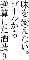 味を変えない。ゴールから逆算した酒造り