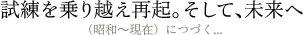 試練を乗り越え再起。そして、未来へ（昭和～現在）につづく...