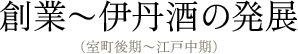 創業〜伊丹酒の発展（室町後期〜江戸中期）